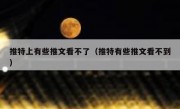 推特上有些推文看不了（推特有些推文看不到）