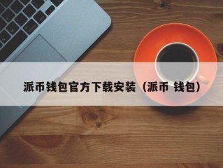 派币钱包官方下载安装（派币 钱包）