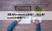 怎么在facebook上做推广（怎么用facebook做推广）