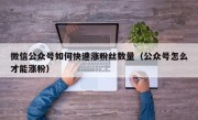 微信公众号如何快速涨粉丝数量（公众号怎么才能涨粉）