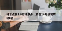 抖音点赞1.8万挣多少（抖音14万点赞有钱吗）