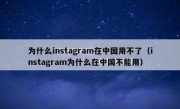为什么instagram在中国用不了（instagram为什么在中国不能用）
