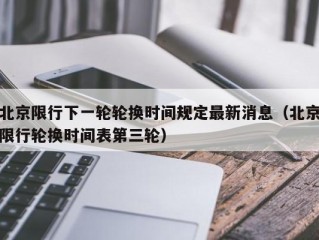 北京限行下一轮轮换时间规定最新消息（北京限行轮换时间表第三轮）