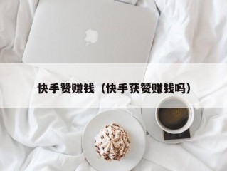 快手赞赚钱（快手获赞赚钱吗）