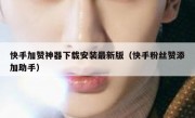 快手加赞神器下载安装最新版（快手粉丝赞添加助手）