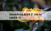 tiktok为什么关注不了（tik tok关注不了）