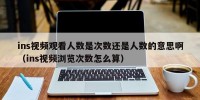 ins视频观看人数是次数还是人数的意思啊（ins视频浏览次数怎么算）
