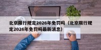 北京限行规定2026年免罚吗（北京限行规定2026年免罚吗最新消息）