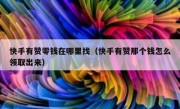 快手有赞零钱在哪里找（快手有赞那个钱怎么领取出来）