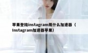 苹果登陆instagram用什么加速器（Instagram加速器苹果）