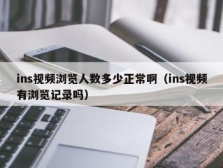 ins视频浏览人数多少正常啊（ins视频有浏览记录吗）