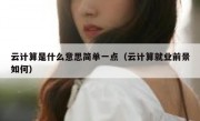 云计算是什么意思简单一点（云计算就业前景如何）
