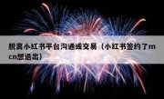 脱离小红书平台沟通或交易（小红书签约了mcn想退出）
