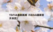 TikTok最新新闻（tiktok最新官方消息）