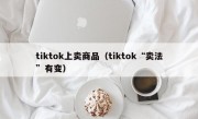 tiktok上卖商品（tiktok“卖法”有变）
