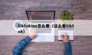 tiktokios怎么看（这么看tiktok）