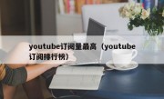 youtube订阅量最高（youtube订阅排行榜）