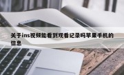 关于ins视频能看到观看记录吗苹果手机的信息