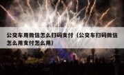 公交车用微信怎么扫码支付（公交车扫码微信怎么用支付怎么用）