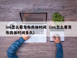 ins怎么看发布具体时间（ins怎么看发布具体时间多久）