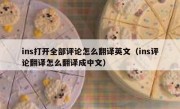 ins打开全部评论怎么翻译英文（ins评论翻译怎么翻译成中文）