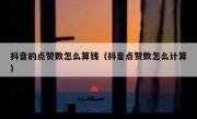 抖音的点赞数怎么算钱（抖音点赞数怎么计算）