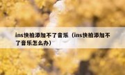 ins快拍添加不了音乐（ins快拍添加不了音乐怎么办）