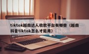 tiktok越南达人收款平台有哪些（越南抖音tiktok怎么才能用）