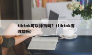 tiktok可以挣钱吗?（tiktok有收益吗）