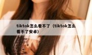 tiktok怎么看不了（tiktok怎么看不了安卓）