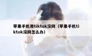 苹果手机用tiktok没网（苹果手机tiktok没网怎么办）