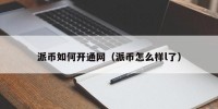 派币如何开通网（派币怎么样l了）