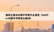 推特上显示内容不可用什么意思（twitter内容不可用怎么解决）