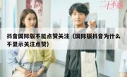 抖音国际版不能点赞关注（国际版抖音为什么不显示关注点赞）