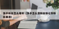 快手粉丝怎么增长（快手怎么涨粉丝快让你粉丝暴涨）