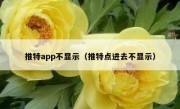 推特app不显示（推特点进去不显示）