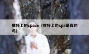 推特上的space（推特上的spa是真的吗）