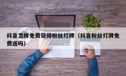 抖音怎样免费获得粉丝灯牌（抖音粉丝灯牌免费送吗）