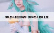 推特怎么看全部内容（推特怎么查看全部）