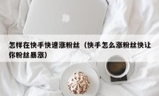 怎样在快手快速涨粉丝（快手怎么涨粉丝快让你粉丝暴涨）