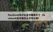 facebook为什么在中国用不了（facebook在中国怎么才可以用）
