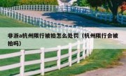 非浙a杭州限行被拍怎么处罚（杭州限行会被拍吗）