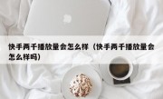 快手两千播放量会怎么样（快手两千播放量会怎么样吗）