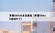 苹果tiktok无法登陆（苹果tiktok登陆不了）