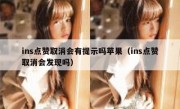 ins点赞取消会有提示吗苹果（ins点赞取消会发现吗）