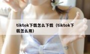 tiktok下载怎么下载（tiktok下载怎么用）