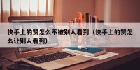 快手上的赞怎么不被别人看到（快手上的赞怎么让别人看到）