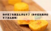 快手买了东西怎么评论不了（快手买东西评价不了怎么回事）