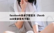 facebook安卓下载官方（facebook安卓官方下载）