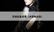 万利抖音点赞（点赞吧抖音）